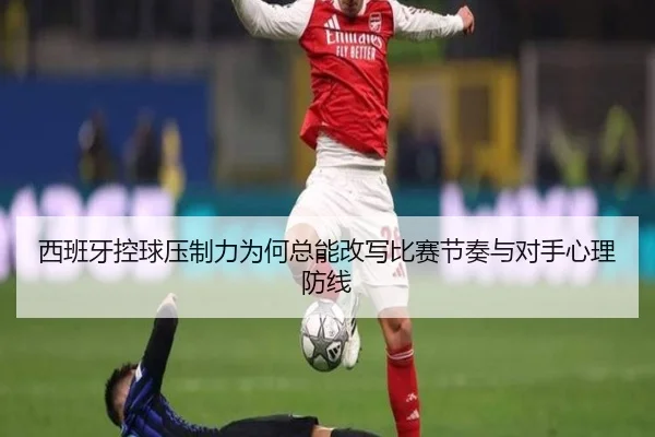 西班牙控球压制力为何总能改写比赛节奏与对手心理防线